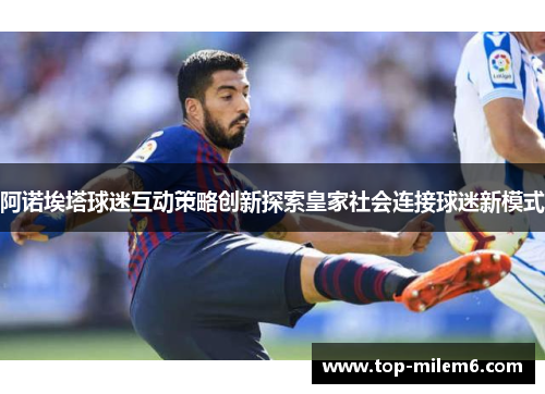 阿诺埃塔球迷互动策略创新探索皇家社会连接球迷新模式